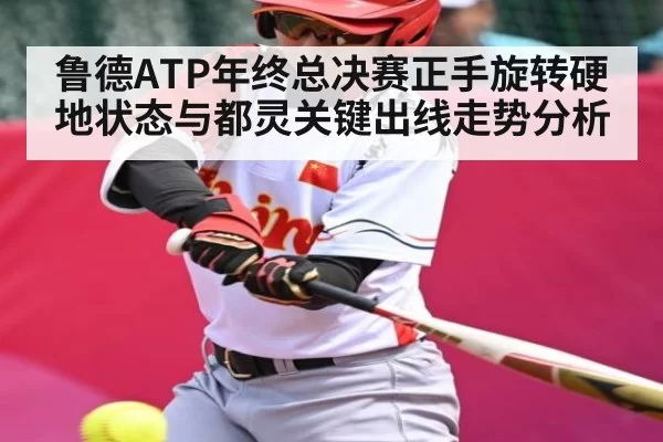 鲁德ATP年终总决赛正手旋转硬地状态与都灵关键出线走势分析