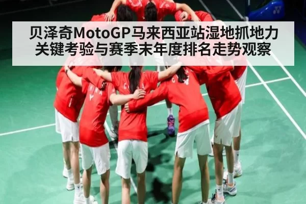 贝泽奇MotoGP马来西亚站湿地抓地力关键考验与赛季末年度排名走势观察